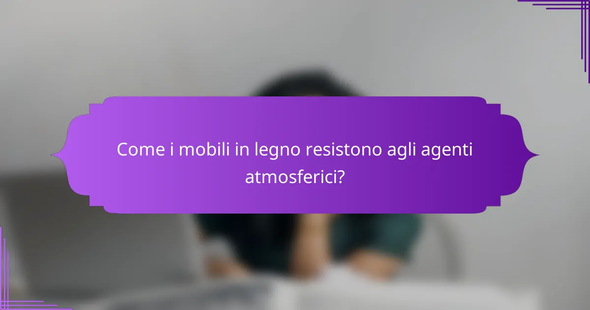Come i mobili in legno resistono agli agenti atmosferici?