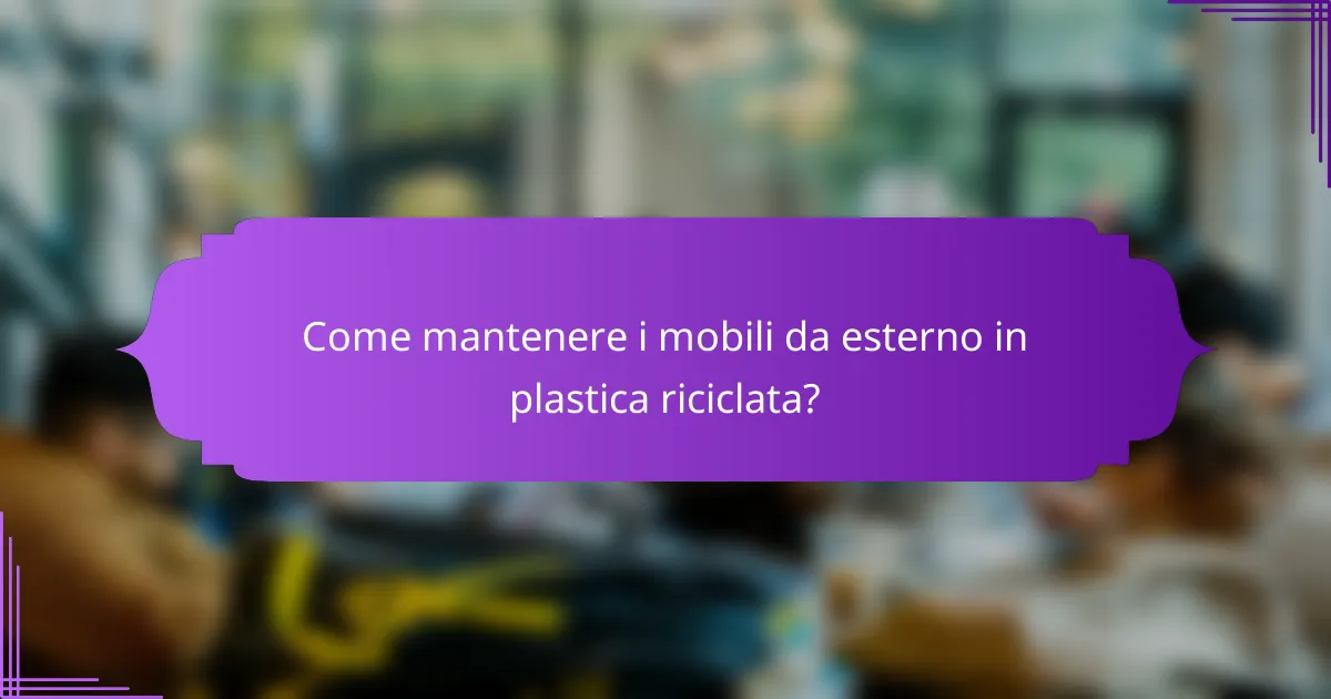 Come mantenere i mobili da esterno in plastica riciclata?