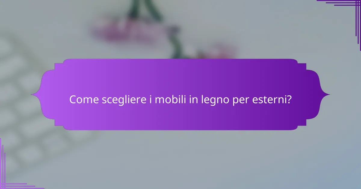 Come scegliere i mobili in legno per esterni?