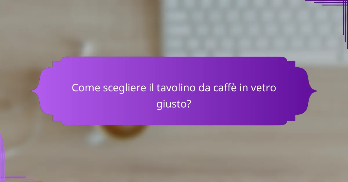 Come scegliere il tavolino da caffè in vetro giusto?