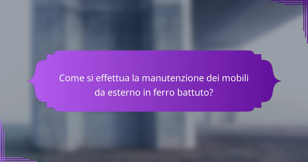 Come si effettua la manutenzione dei mobili da esterno in ferro battuto?