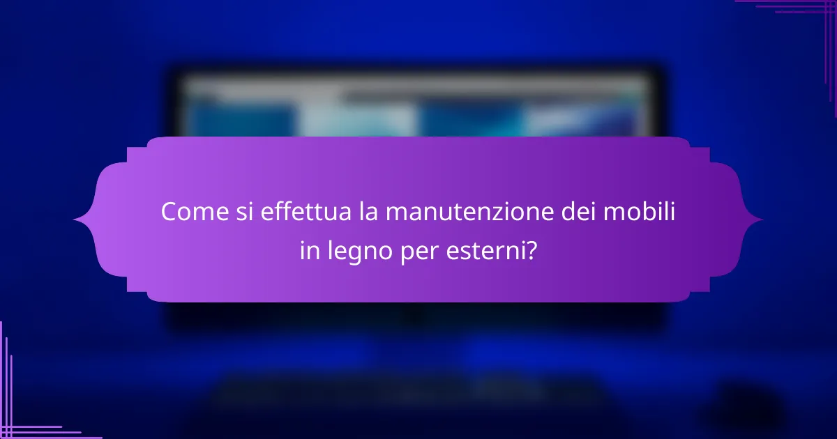 Come si effettua la manutenzione dei mobili in legno per esterni?