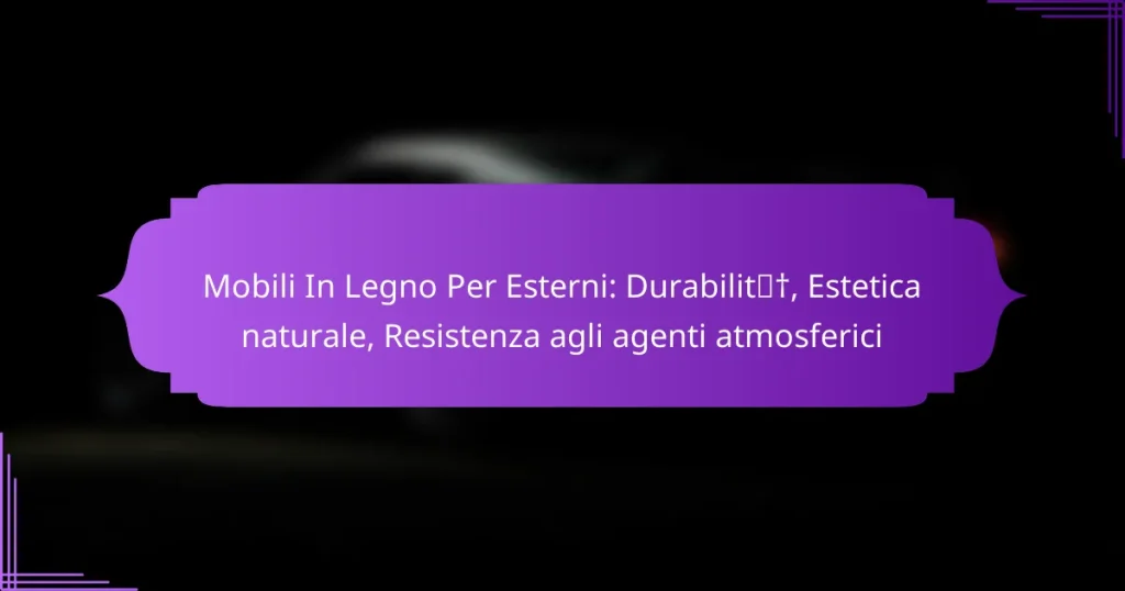 Mobili In Legno Per Esterni: Durabilità, Estetica naturale, Resistenza agli agenti atmosferici