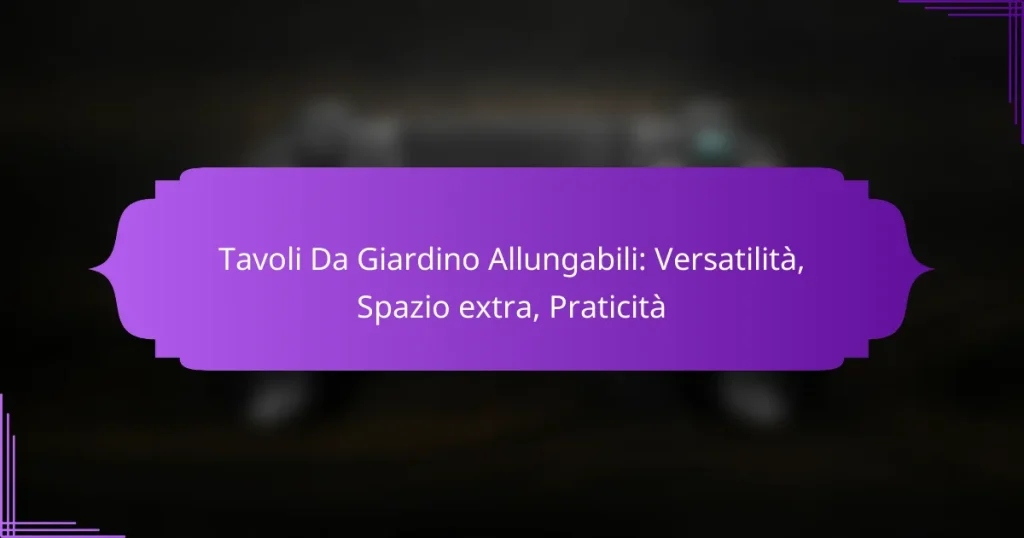 Tavoli Da Giardino Allungabili: Versatilità, Spazio extra, Praticità