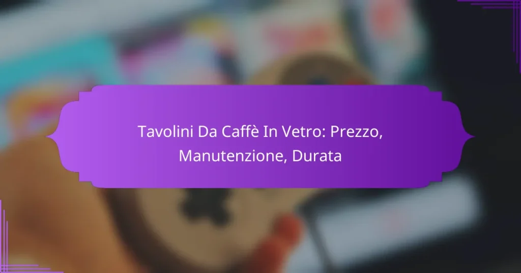Tavolini Da Caffè In Vetro: Prezzo, Manutenzione, Durata