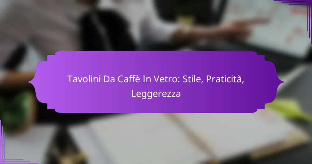 Tavolini Da Caffè In Vetro: Stile, Praticità, Leggerezza
