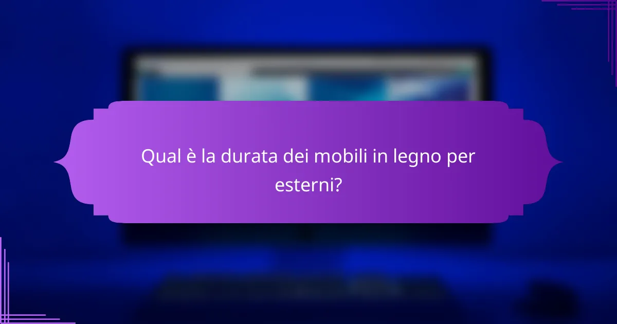 Qual è la durata dei mobili in legno per esterni?