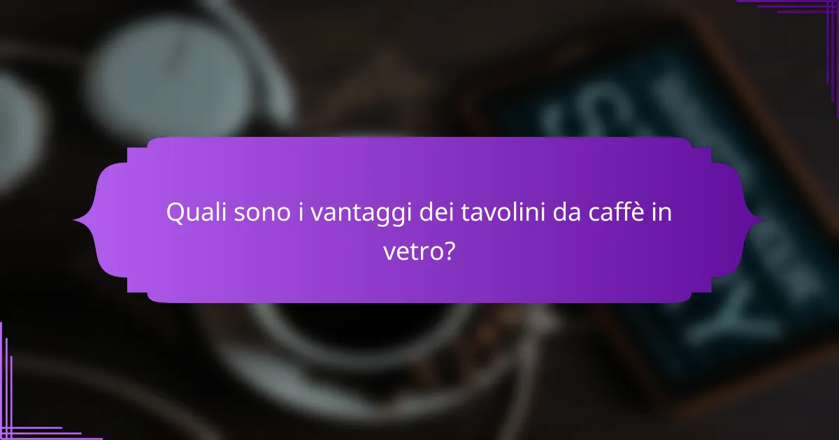 Quali sono i vantaggi dei tavolini da caffè in vetro?