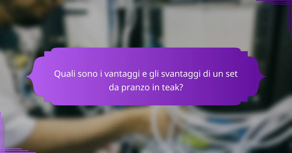 Quali sono i vantaggi e gli svantaggi di un set da pranzo in teak?