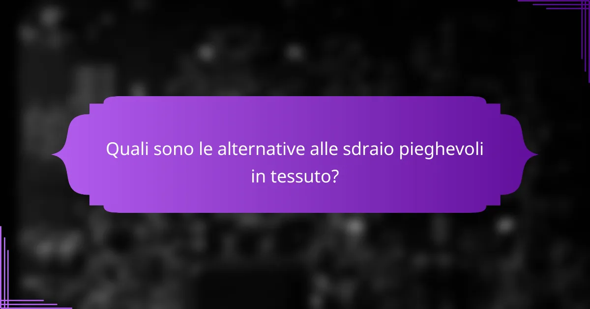 Quali sono le alternative alle sdraio pieghevoli in tessuto?
