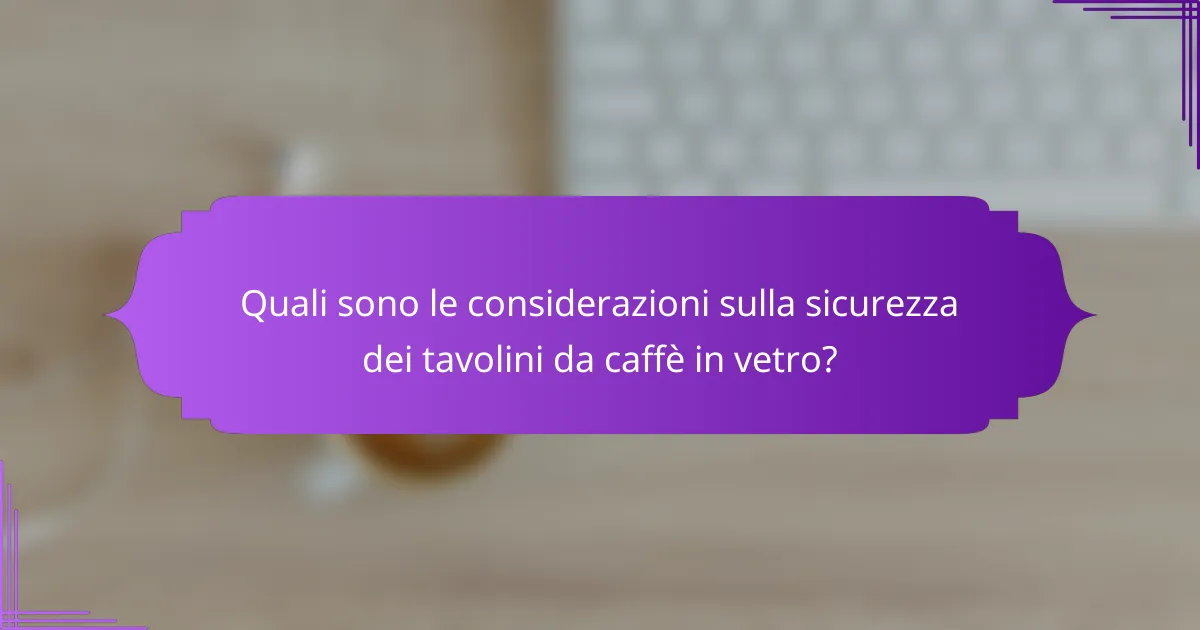 Quali sono le considerazioni sulla sicurezza dei tavolini da caffè in vetro?