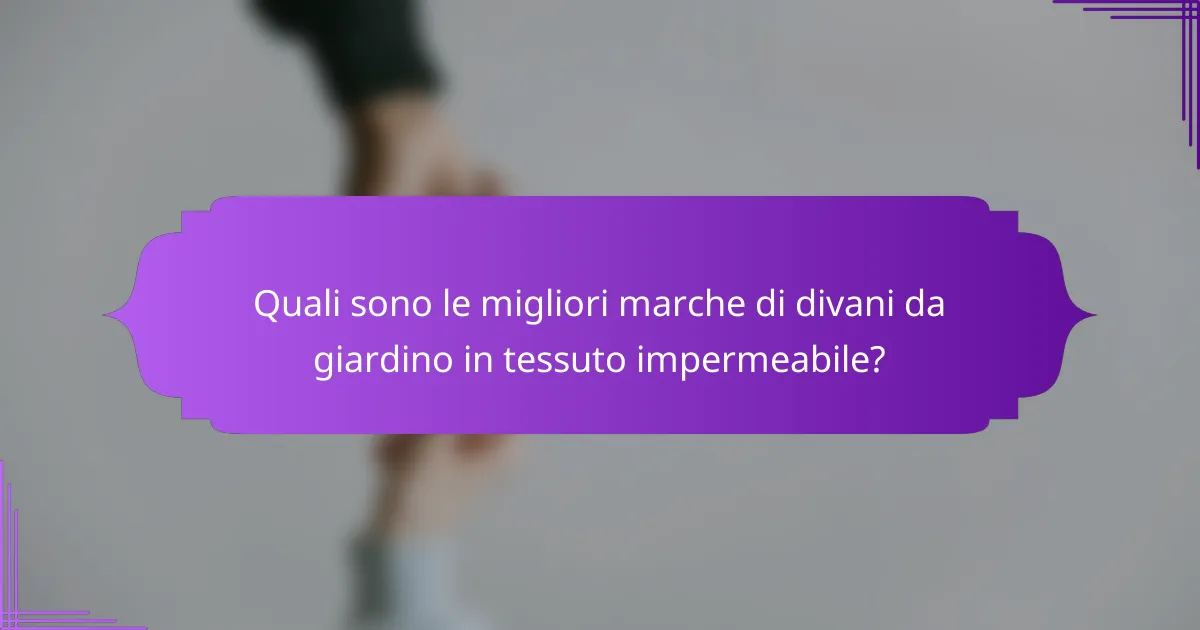 Quali sono le migliori marche di divani da giardino in tessuto impermeabile?