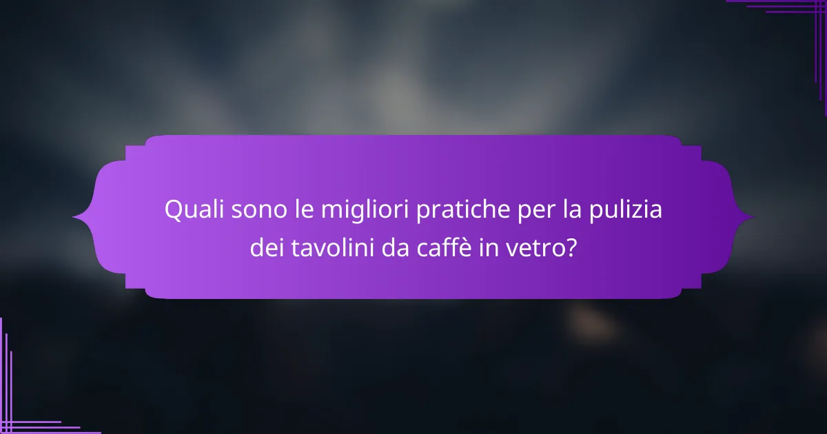 Quali sono le migliori pratiche per la pulizia dei tavolini da caffè in vetro?