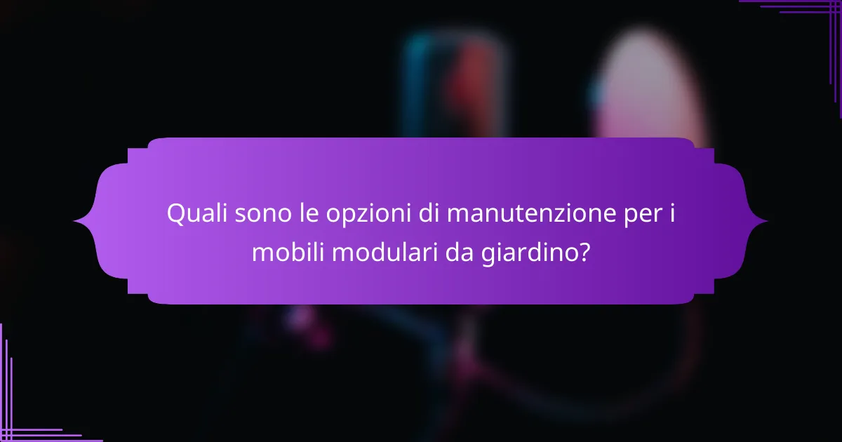 Quali sono le opzioni di manutenzione per i mobili modulari da giardino?