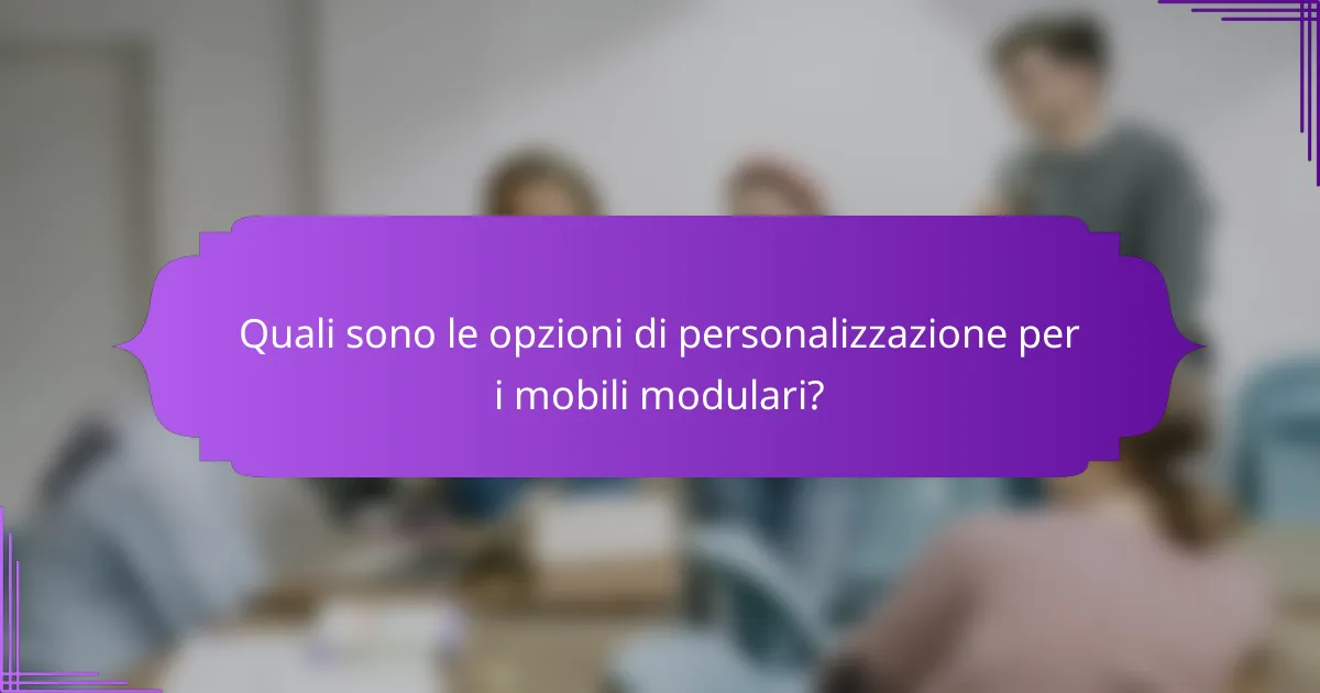 Quali sono le opzioni di personalizzazione per i mobili modulari?