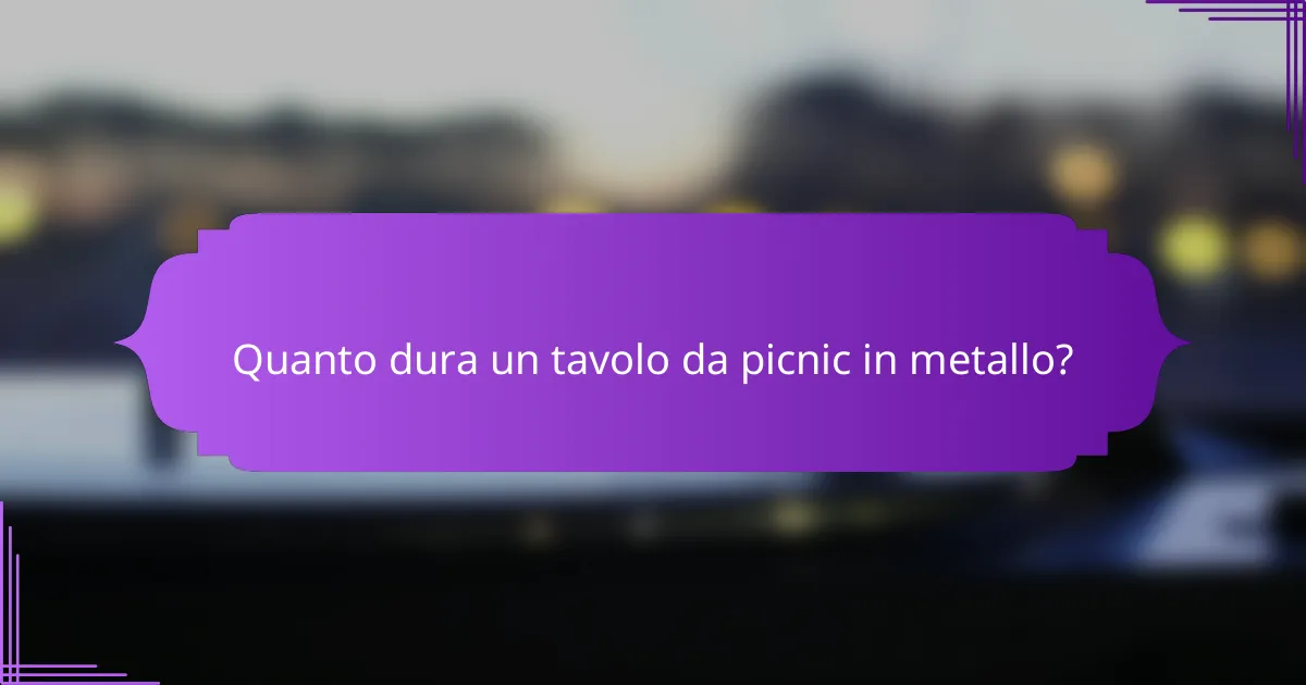 Quanto dura un tavolo da picnic in metallo?